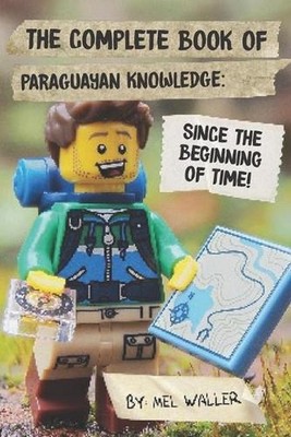 The Complete Book Of Paraguayan Knowledge: Since Before the Beginning of Time! b
