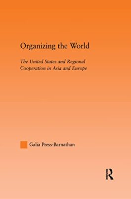 Organizing the World: The United States and Regional Cooperation in Asia and ...