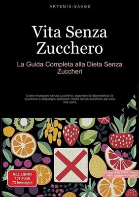Vita Senza Zucchero: La Guida Completa alla Dieta Senza Zuccheri: Come mangiare
