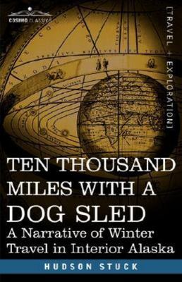 Ten Thousand Miles With a Dog Sled : A Narrative of Winter Travel in Interior...