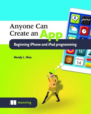Anyone can create an app beginning iPhone and iPad programming by Wendy Wise (En