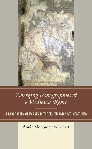 Emerging Iconographies of Medieval Rome by Annie Montgomery L... - 9781498571159