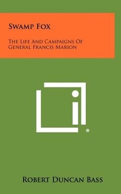 Swamp Fox: The Life And Campaigns Of General Francis Marion by Bass: Used
