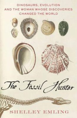 The Fossil Hunter: Dinosaurs, Evolution, and the Woman Whose Discoveries Changed