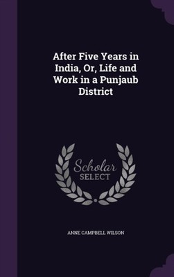 Wilson - After Five Years in India Or Life and Work in a Punjaub Dis - X555z