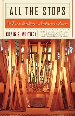 All The Stops: The Glorious Pipe Organ And Its American Masters by Whitney, Cra