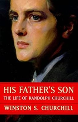 His Father's Son : The Life of Randolph Churchill Winston S. Chur