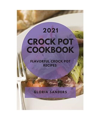 Crock Pot Cookbook 2021: Flavorful Crock Pot Recipes, Sanders, Gloria
