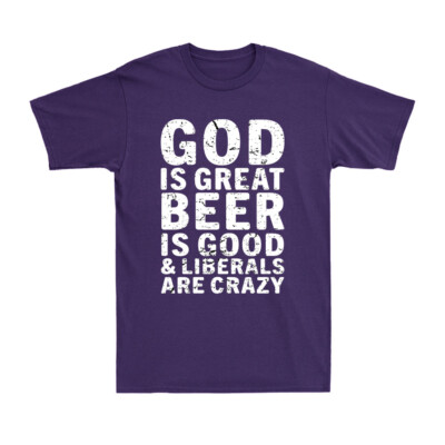 God Is Great Beer Is Good % Liberals Are Crazy Conservative Faith Men's T-Shirt