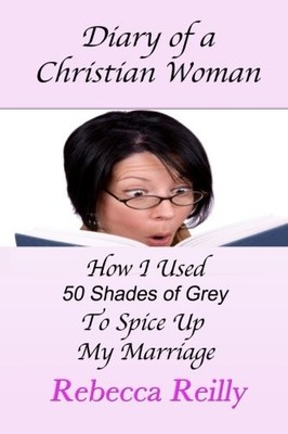 DIARY OF A CHRISTIAN WOMAN: HOW I USED 50 SHADES OF GREY By Rebecca Reilly *NEW*