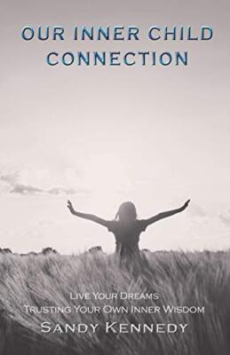 Our Inner Child Connection: Live Your Dreams Trusting Your Own Inner Wisdom    