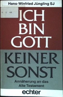 Ich bin Gott - keiner sonst : Annäherung an das Alte Testament. Jüngling, Hans-W