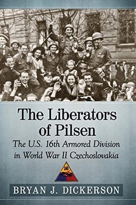 Bryan J. Dickerson - Liberators of Pilsen   The U.S. 16th Armored Divi - X555z