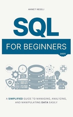 SQL for Beginners: A Simplified Guide to Managing, Analyzing, and Manipulating D