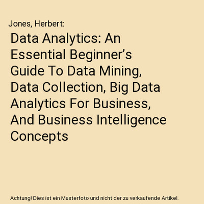 Data Analytics: An Essential Beginner s Guide To Data Mining, Data Collection,