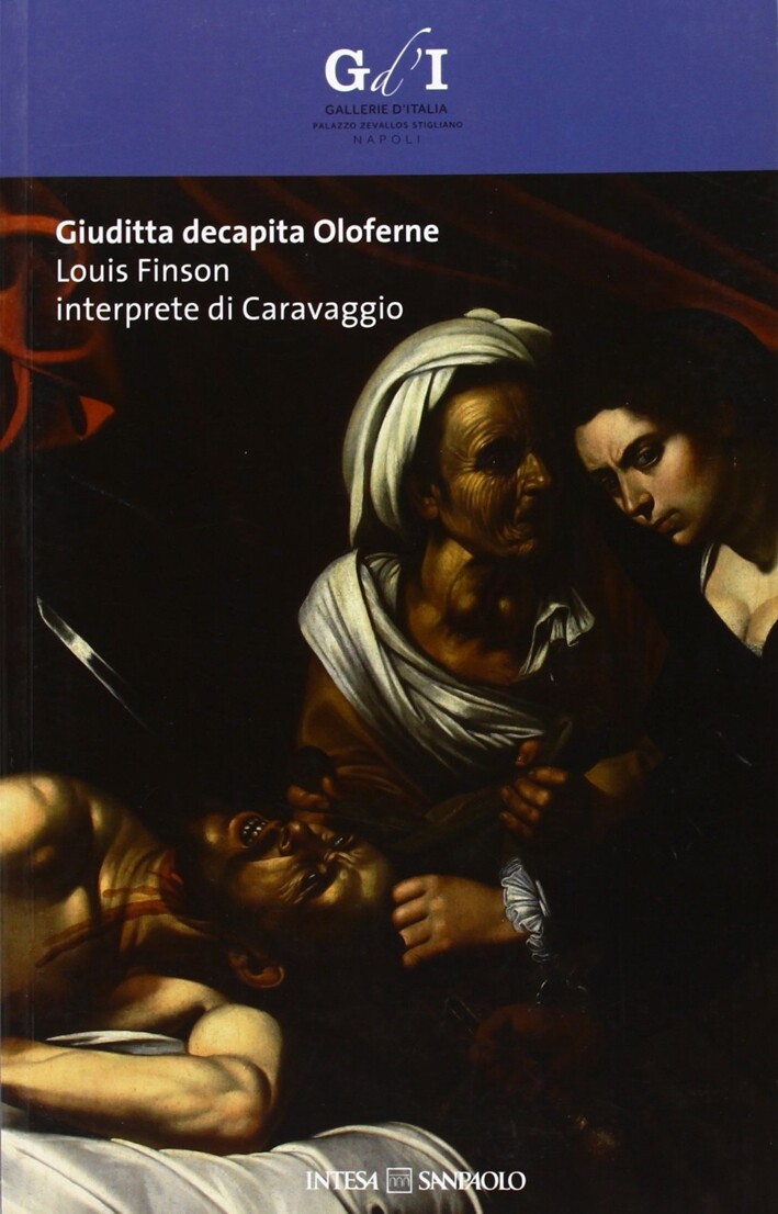 Giuditta Decapita Oloferne. Louis Finson Interprete di Caravaggio - [Arte'm]