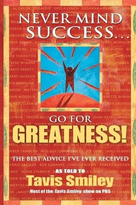 Never Mind Success - Go for Greatness!: The Best Advice I've Ever Received by Sm