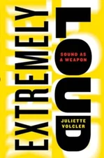 Extremely Loud: Sound as a Weapon by Juliette Volcler: Used