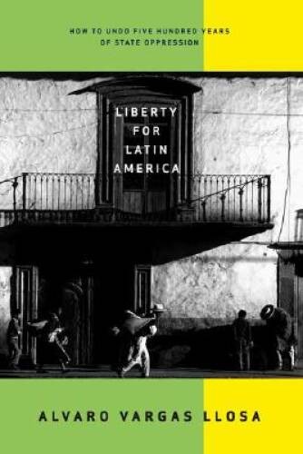 Liberty for Latin America: How to Undo Five Hundred Years of Stat - VERY GOOD