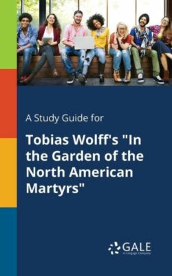 A Study Guide for Tobias Wolff's in the Garden of the North American Martyr...