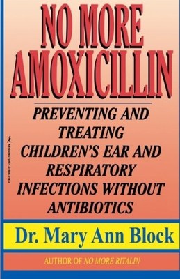NO MORE AMOXICILLIN: PREVENTING AND TREATING EAR AND By Mary Ann Block EXCELLENT