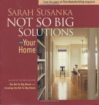 Not So Big Solutions for Your Home,Sarah Susanka
