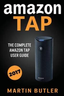Amazon Tap: The Complete Amazon Tap User Guide - Paperback - GOOD