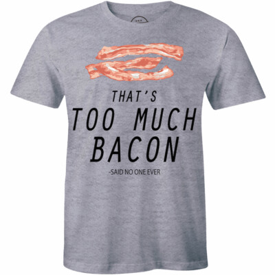 That's Too Much Bacon Said Noone Ever Funny T Shirt Bacon Lover Food Tee