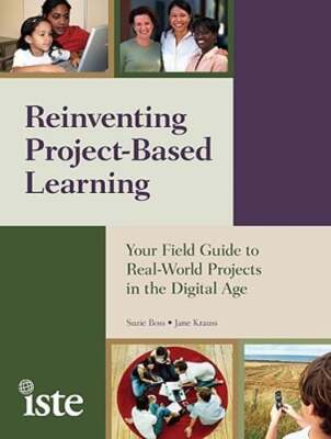 Reinventing Project-Based Learning: Your Field Guide to Real-World Projects in