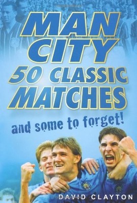 Man City: 50 Classic Matches and Some To Forget,David Clayton