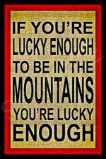 *IF YOU'RE LUCKY ENOUGH TO BE IN THE MOUNTAINS* 8X12 ALL WEATHER METAL SIGN USA!