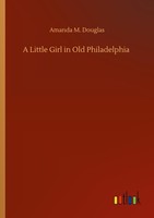 A Little Girl In Old Philadelphia Amanda M. Douglas