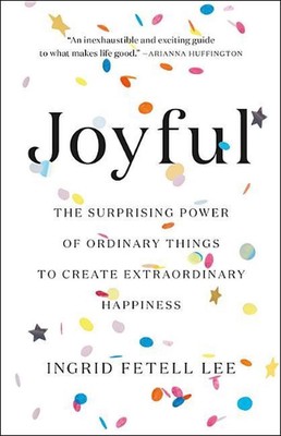 Joyful: The Surprising Power of Ordinary Things to Create Extraordinary Happines