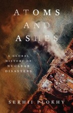 Atoms and Ashes : A Global History of Nuclear Disasters Hardcover