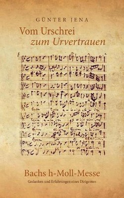 Vom Urschrei zum Urvertauen - Bachs h-Moll-Messe: Erfahrungen und Gedanken eines