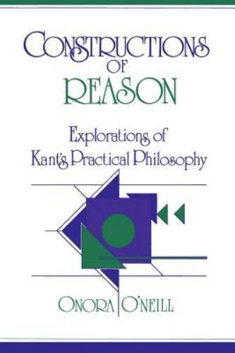 Constructions of Reason Explorations of Kant's Practical Philosophy O'Neill
