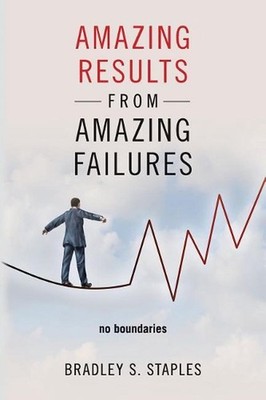 Amazing Results from Amazing Failures: No Boundaries by Bradley S. Staples (Engl