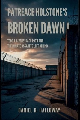 Patreace Holstone's Broken Dawn: Todd J. Givens' Rage Path And The Inmate Assaul