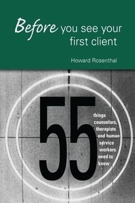 Before You See Your First Client: 55 Things Counselors, Therapists and Human Ser