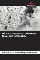 At A Crossroads: Between Love And Sexuality Blaise Pascal Zirimwabagabo Muhindo