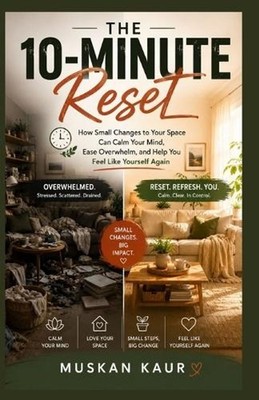 The 10-Minute Reset: How Small Changes to Your Space Can Calm Your Mind, Ease Ov