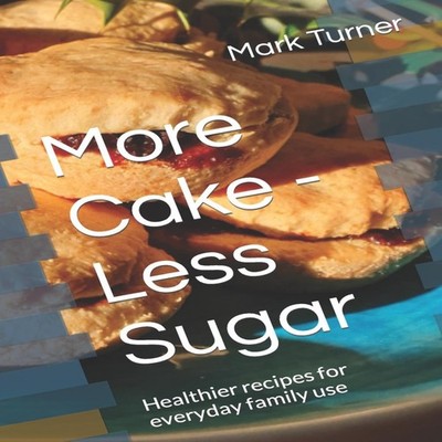 More Cake - Less Sugar Healthier recipes for everyday family use