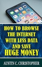 Austin C Christ How To Browse The Internet With Less Data and Save H (Paperback)