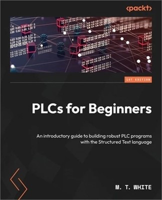 PLCs for Beginners: An introductory guide to building robust PLC programs