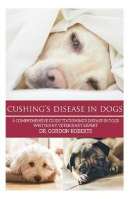 Cushing's Disease In Dogs: A Comprehensive Guide To Cushing's Disease In Do...