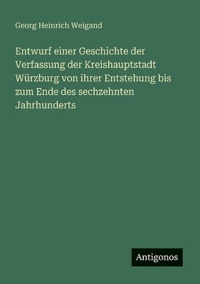 Entwurf einer Geschichte der Verfassung der Kreishauptstadt Wrzburg von ihrer En