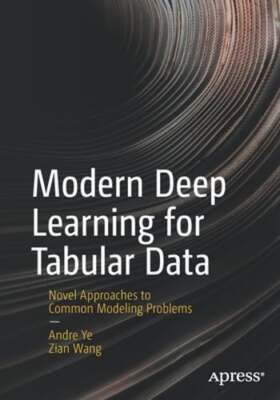 Modern Deep Learning for Tabular Data: Novel Approaches to Common Modeling by Ye