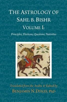 The Astrology of Sahl b. Bishr: Volume I: Principles, Elections, Questions,: New