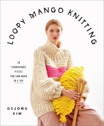 Loopy Mango Knitting 34 Fashionable Pieces You Can Make in a Day Hardback