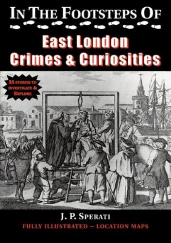In The Footsteps Of East London Crime & Curiosities by Sperati, J. P., Brand ...